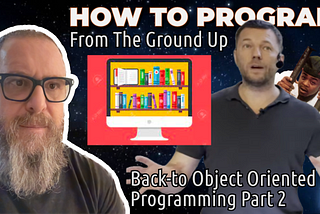 35-How To Program From Ground Up With Minimal BS — Back-to Object Oriented Programming (BOOP) -Part2