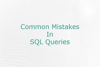 Common Mistakes In SQL Queries
