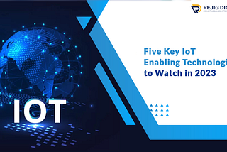 Five Key IoT Enabling Technologies to Watch in 2023 : web 2.O