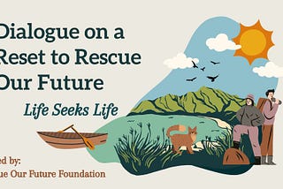 Dialogue on a Reset to Rescue Our Future — Life Seeks Life — Ways to transform our world