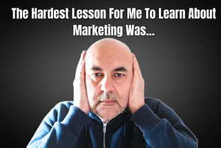 The Hardest Lesson For Me To Learn About Marketing Was…