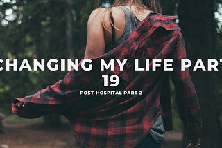 Changing my Life Part 19: Post-Hospital Part 2