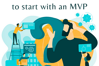 Why MVP First? Understanding the Advantages of a Minimum Viable Product Approach
