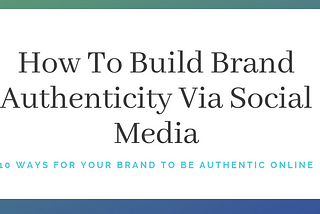 How To Build Brand Authenticity Via Social Media