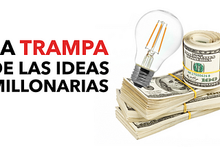 La trampa de las ideas millonarias