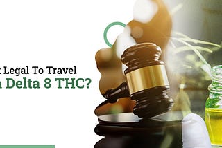 Is It Legal To Travel With Delta 8 THC?
