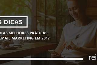 5 DICAS COM AS MELHORES PRÁTICAS DE EMAIL MARKETING EM 2017