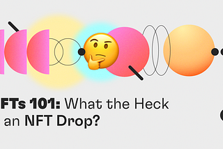 NFTs 101: What the Heck is an NFT Drop?