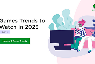 Games Market Trends to Watch in 2023 and Beyond| Part II