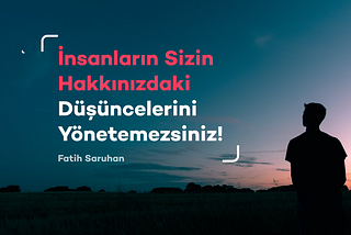 İnsanların Sizin Hakkınızdaki Düşüncelerini Yönetemezsiniz!