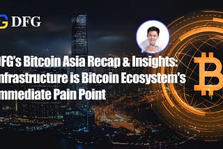 DFG’s Bitcoin Asia Recap & Insights: Infrastructure is Bitcoin Ecosystem’s Immediate Pain Point