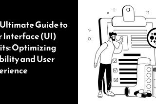The Ultimate Guide to User Interface (UI) Audits: Optimizing Usability and User Experience