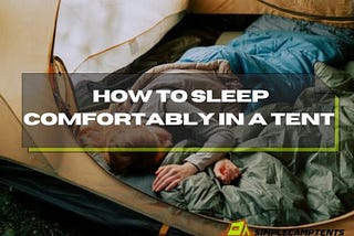 How to sleep comfortably in a tent | Tips For Better Sleep