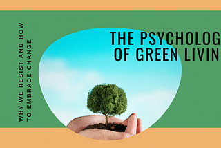 The Psychology of Green Living: Why We Resist and How to Embrace Change