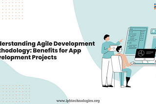 Understanding Agile Development Methodology: Benefits for App Development Projects
