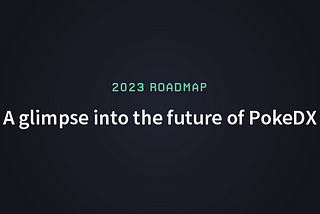 A glimpse into the future of PokeDX (2023 roadmap)