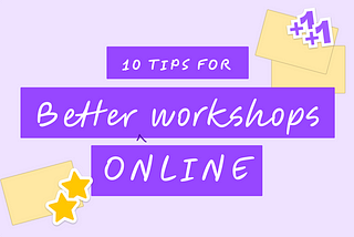 10 Tips for Effective Facilitation of Online Workshops — For designers, PMs, devs and everyone else