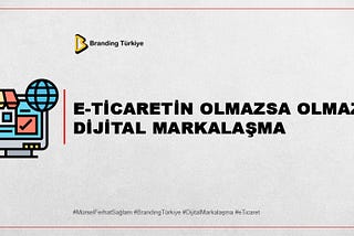 E-TİCARETİN OLMAZSA OLMAZI DİJİTAL MARKALAŞMA