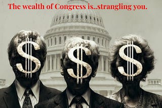 The wealth of Congress is strangling you, slowly.
