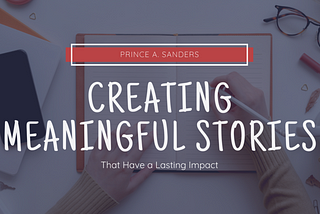 Creating Meaningful Stories That Have a Lasting Impact