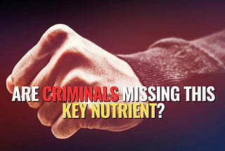 Are Criminals Missing This Key Nutrient?