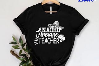 Mexican Teacher Gift,Nacho Average Teacher Shirt,Teacher Life Tshirt,Cinco De Mayo Shirt,Funny Nachos Shirt,Teacher Appreciation Gift Shirt