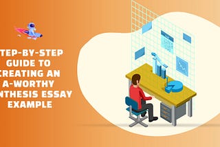 Step-by-Step Guide to Creating an A-Worthy Synthesis Essay Example