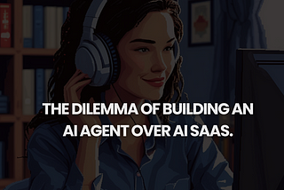 The dilemma of building an AI agent over AI SaaS.