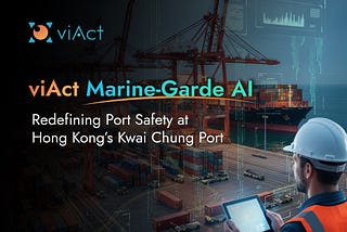 AI That Never Sleeps: viAct Reinvents 24/7 Port Safety in Hong Kong