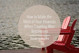 How to Make the Most of Your Finances When Traveling After Retirement