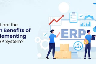 What Are The Main Benefits Of Implementing An ERP System?