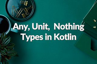 Understanding Any, Unit, and Nothing Types in Kotlin