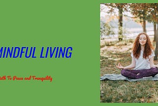 MINDFUL LIVING, A PATH TO PEACE AND TRANQUILITY