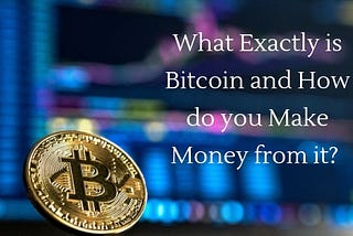 What Exact is Bitcoin and How do you Make Money from it?