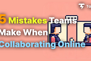 5 Mistakes Teams Make When Collaborating Online (and how to fix them)