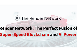 Render Network: The Perfect Fusion of Super-Speed Blockchain and AI Power
