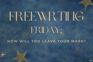 Freewriting Friday: How Will You Leave Your Mark?