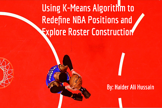 Using K-Means Clustering Algorithm to Redefine NBA Positions and Explore Roster Construction