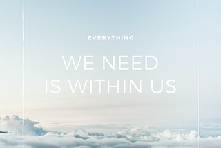 Everything We Need Is Already Within Us