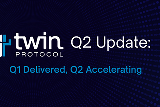 Twin Protocol Q2 Update: Q1 Delivered, Q2 Accelerating