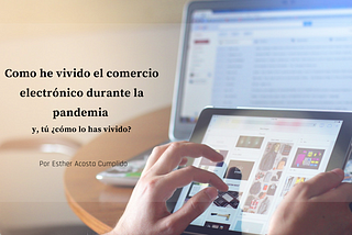 Como he vivido el comercio electrónico durante la pandemia y, tú ¿cómo lo has vivido?