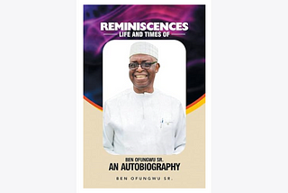A Review of Ben Ofungwu Sr Reminiscences- Life and Times of Ben Ofungwu Sr.: An Autobiography