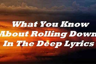 What You Know About Rolling Down In The Deep Lyrics