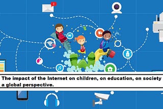 The impact of the Internet on children, on education, on society a global perspective.