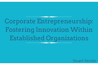 Corporate Entrepreneurship: Fostering Innovation Within Established Organizations