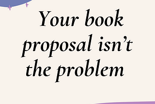 Your Book Proposal Isn’t the Problem.