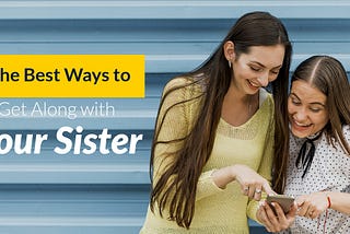 The Best Ways to Get Along with Your Sister