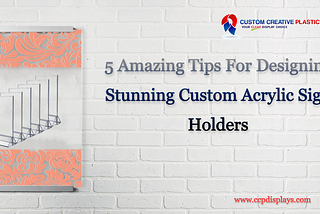 5 Amazing Tips For Designing Stunning Custom Acrylic Sign Holders