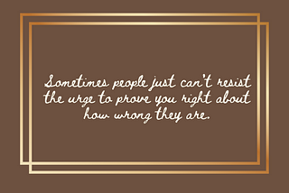 cream text script font on brown background with gold frame; text reads, “Sometimes people just can’t resist the urge to prove you right about how wrong they are.”