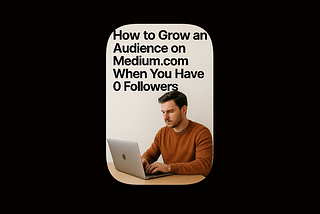 How to Grow an Audience on Medium.com When You Have 0 Followers